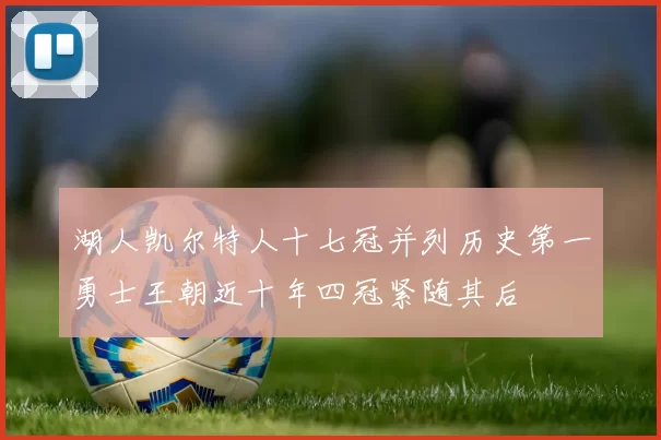 湖人凯尔特人十七冠并列历史第一勇士王朝近十年四冠紧随其后