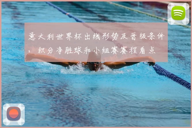 意大利世界杯出线形势及晋级条件,积分净胜球和小组赛赛程看点