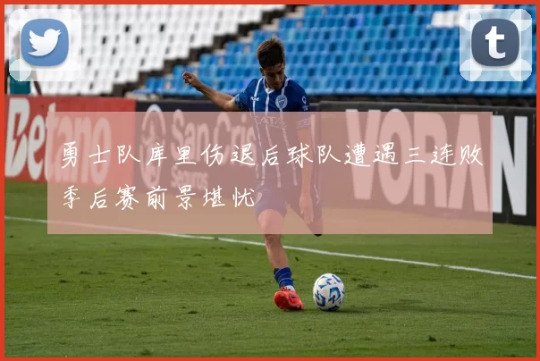 勇士队库里伤退后球队遭遇三连败季后赛前景堪忧