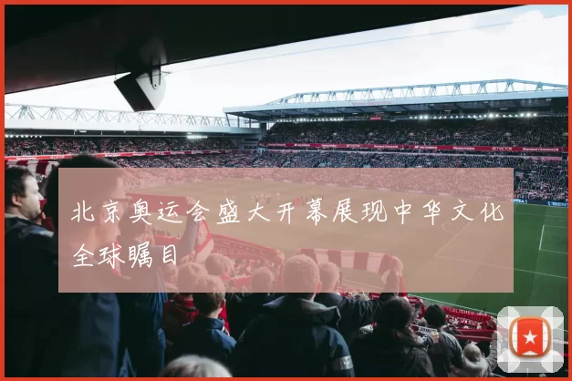 北京奥运会盛大开幕展现中华文化全球瞩目