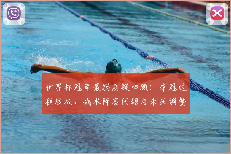 世界杯冠军最弱质疑回顾:夺冠过程短板、战术阵容问题与未来调整