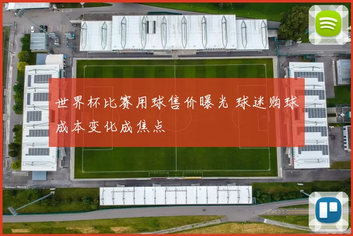 世界杯比赛用球售价曝光 球迷购球成本变化成焦点