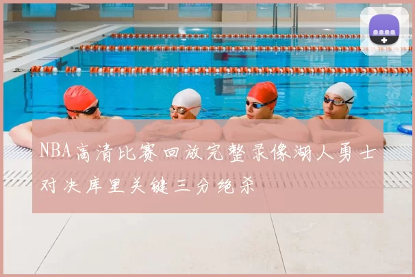 NBA高清比赛回放完整录像湖人勇士对决库里关键三分绝杀