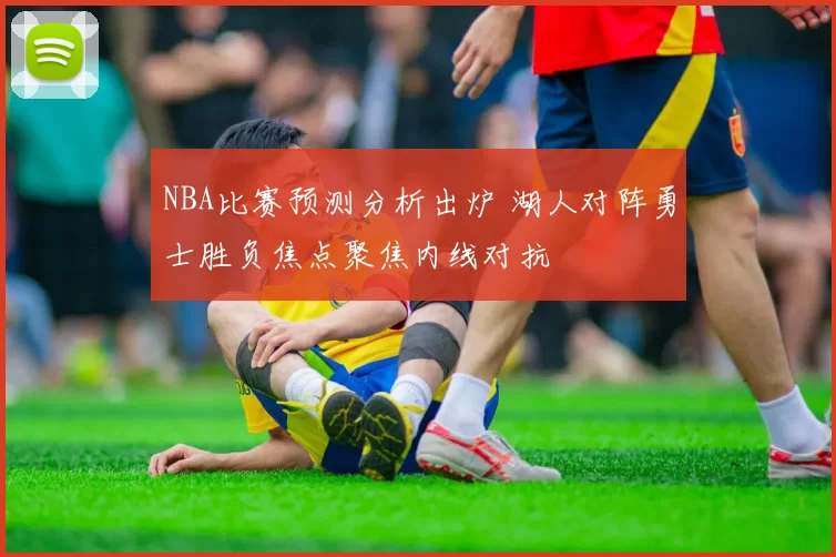 NBA比赛预测分析出炉 湖人对阵勇士胜负焦点聚焦内线对抗