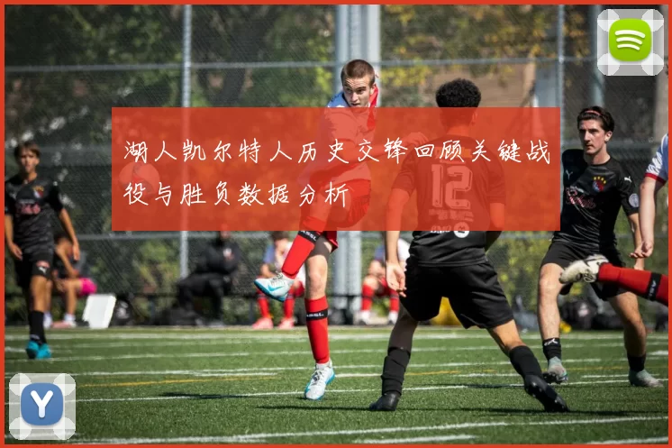 湖人凯尔特人历史交锋回顾关键战役与胜负数据分析