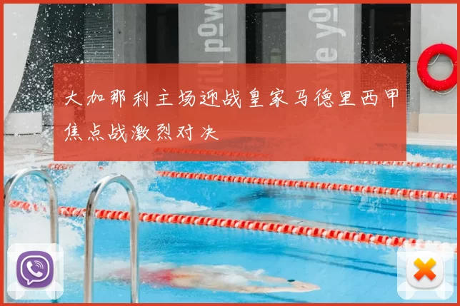 大加那利主场迎战皇家马德里西甲焦点战激烈对决