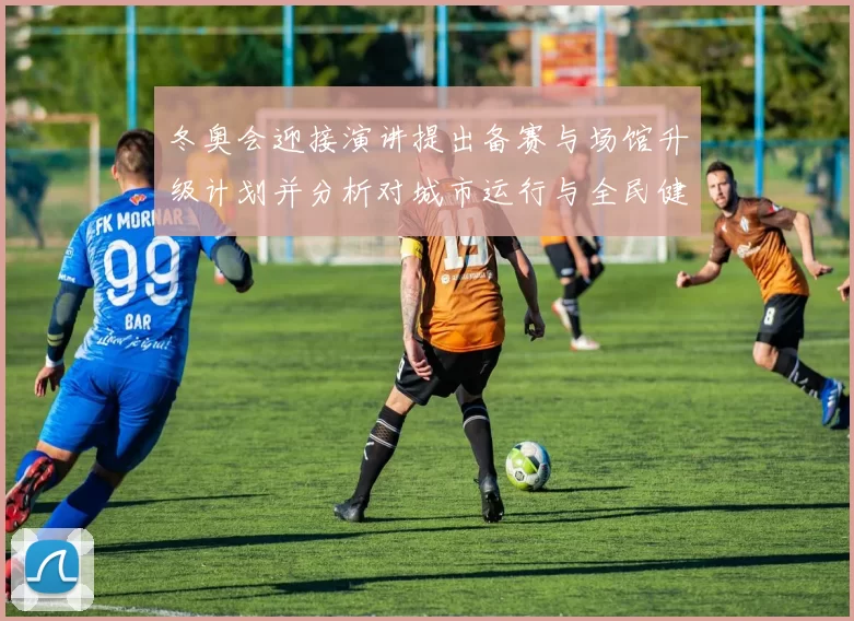 冬奥会迎接演讲提出备赛与场馆升级计划并分析对城市运行与全民健身影响