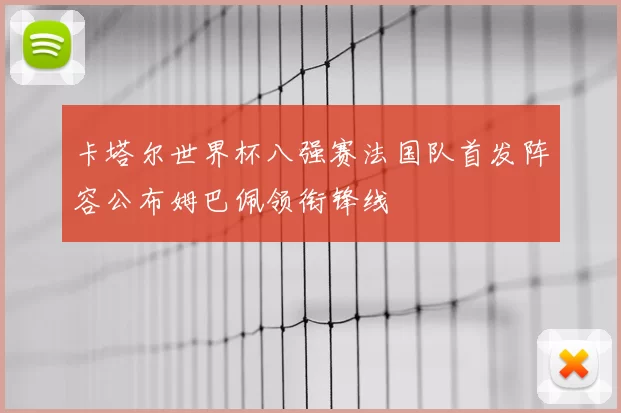 卡塔尔世界杯八强赛法国队首发阵容公布姆巴佩领衔锋线
