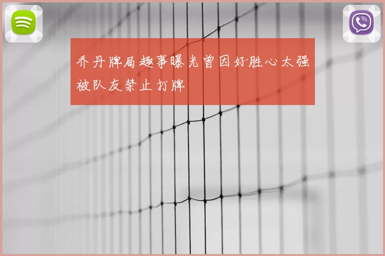 乔丹牌局趣事曝光曾因好胜心太强被队友禁止打牌