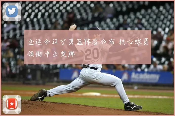 全运会辽宁男篮阵容公布 核心球员领衔冲击奖牌