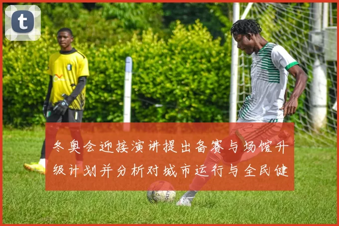 冬奥会迎接演讲提出备赛与场馆升级计划并分析对城市运行与全民健身影响