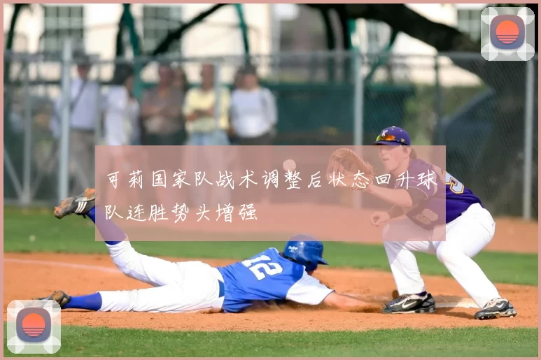 可莉国家队战术调整后状态回升球队连胜势头增强