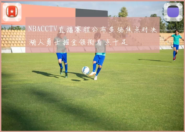 NBACCTV直播赛程公布多场焦点对决湖人勇士掘金领衔看点十足