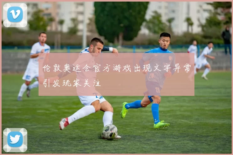 伦敦奥运会官方游戏出现文字异常引发玩家关注