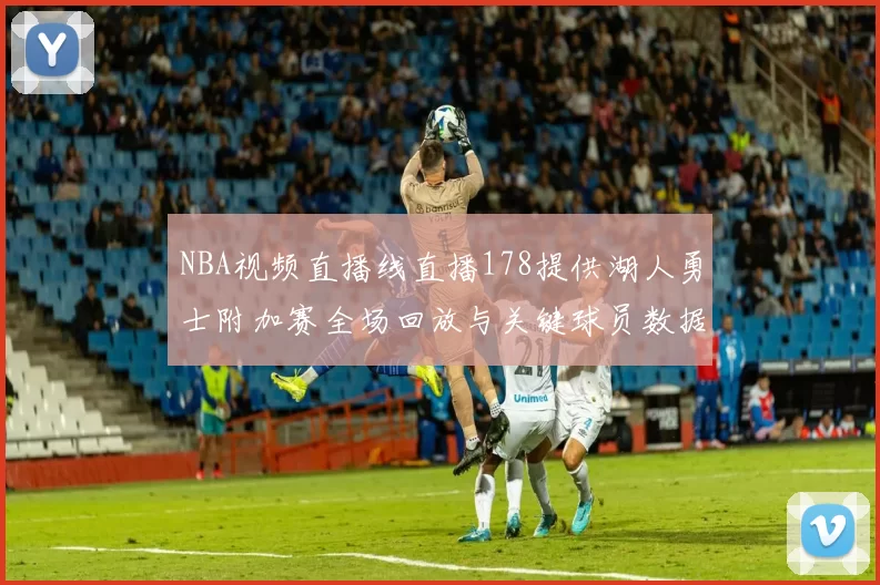 NBA视频直播线直播178提供湖人勇士附加赛全场回放与关键球员数据统计