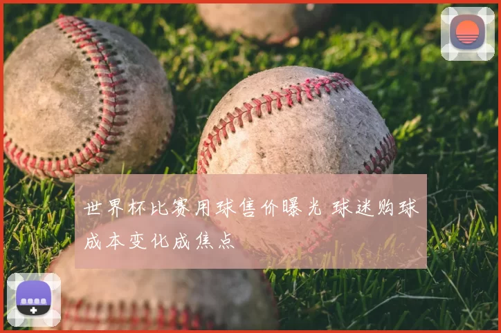 世界杯比赛用球售价曝光 球迷购球成本变化成焦点