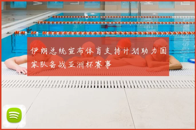 伊朗总统宣布体育支持计划助力国家队备战亚洲杯赛事