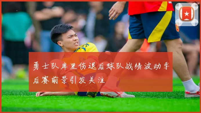 勇士队库里伤退后球队战绩波动季后赛前景引发关注