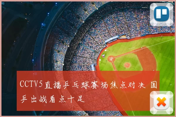 CCTV5直播乒乓球赛场焦点对决 国乒出战看点十足