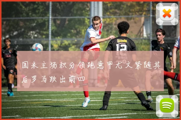 国米主场积分领跑意甲尤文紧随其后罗马跌出前四