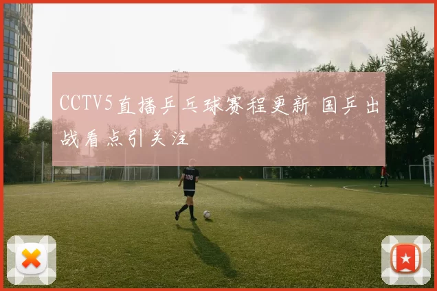 CCTV5直播乒乓球赛程更新 国乒出战看点引关注