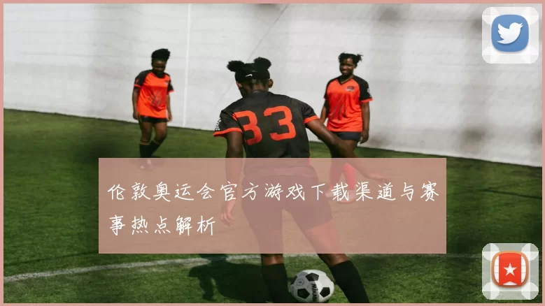 伦敦奥运会官方游戏下载渠道与赛事热点解析