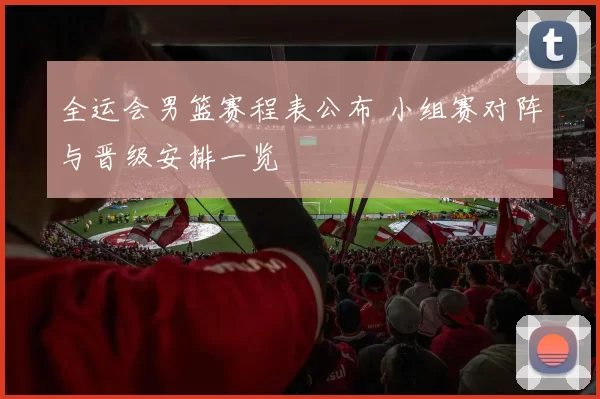 全运会男篮赛程表公布 小组赛对阵与晋级安排一览