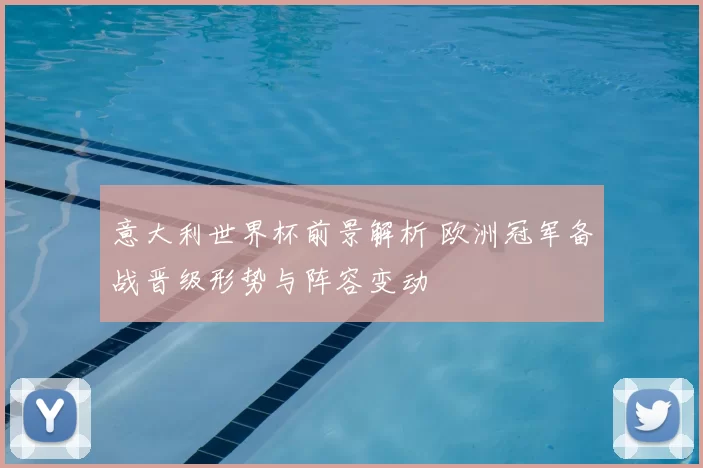 意大利世界杯前景解析 欧洲冠军备战晋级形势与阵容变动